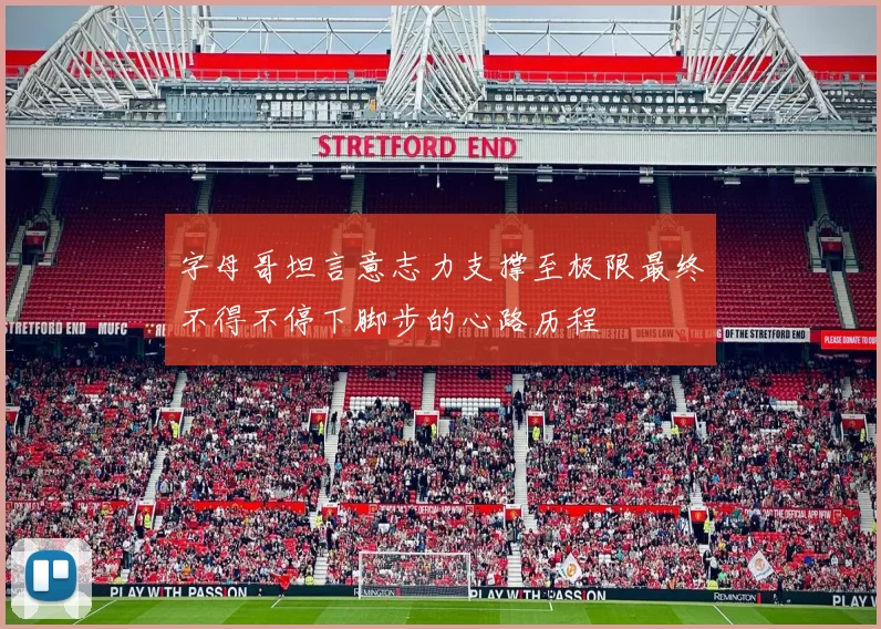 字母哥坦言意志力支撑至极限最终不得不停下脚步的心路历程