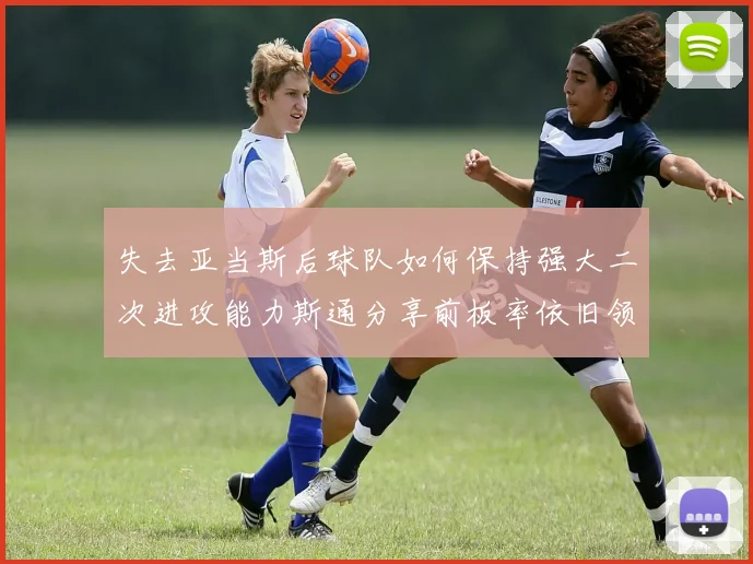失去亚当斯后球队如何保持强大二次进攻能力斯通分享前板率依旧领先的秘诀