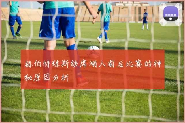 赫伯特琼斯缺席湖人前后比赛的神秘原因分析