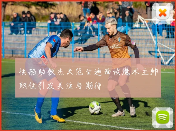 快船助教杰夫范甘迪面试魔术主帅职位引发关注与期待