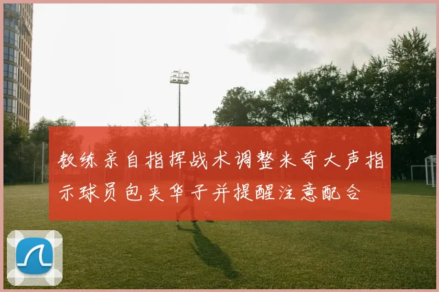 教练亲自指挥战术调整米奇大声指示球员包夹华子并提醒注意配合